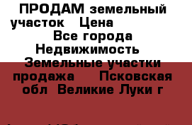 ПРОДАМ земельный участок › Цена ­ 300 000 - Все города Недвижимость » Земельные участки продажа   . Псковская обл.,Великие Луки г.